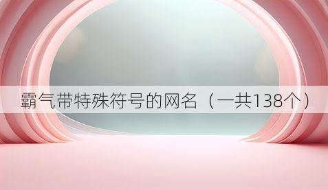 霸气带特殊符号的网名（一共138个）