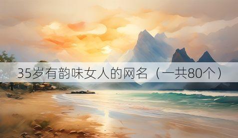35岁有韵味女人的网名（一共80个）