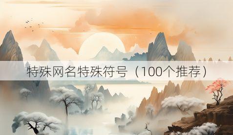 特殊网名特殊符号（100个推荐）