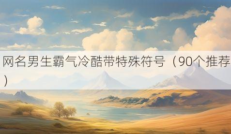 网名男生霸气冷酷带特殊符号（90个推荐）