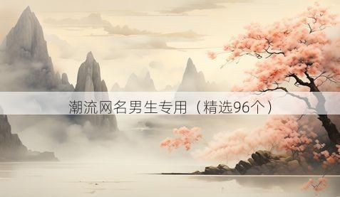 潮流网名男生专用（精选96个）