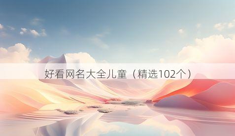好看网名大全儿童（精选102个）
