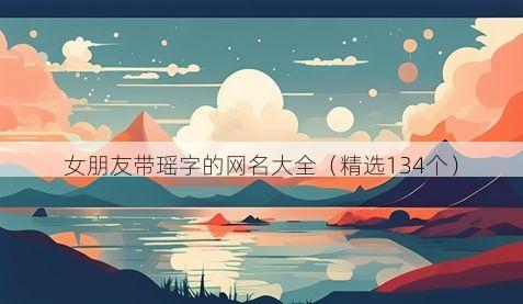 女朋友带瑶字的网名大全（精选134个）