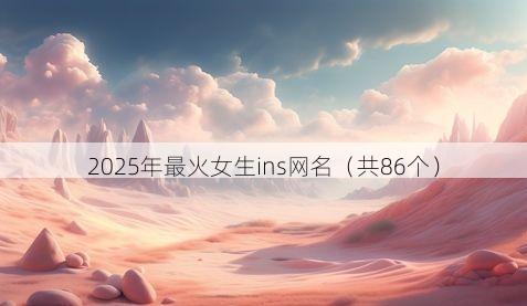 2025年最火女生ins网名（共86个）