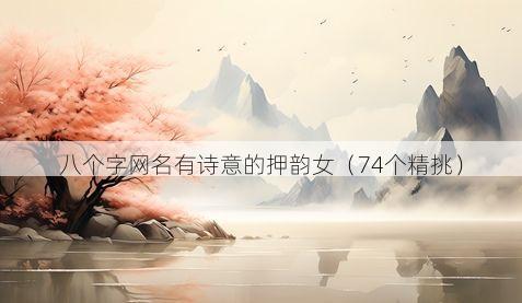 八个字网名有诗意的押韵女（74个精挑）