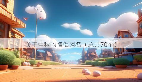 关于中秋的情侣网名（总共70个）