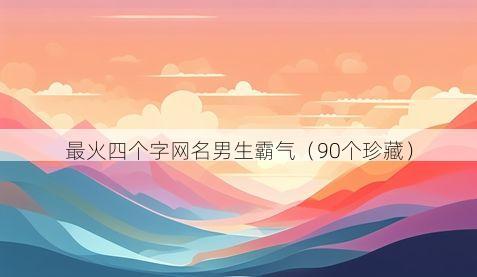 最火四个字网名男生霸气（90个珍藏）