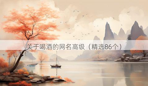关于喝酒的网名高级（精选86个）