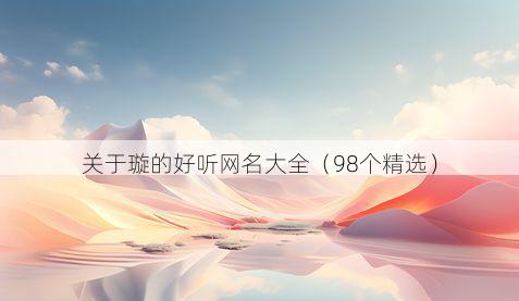 关于璇的好听网名大全（98个精选）