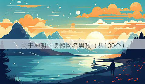 关于神明的遗憾网名男孩（共100个）