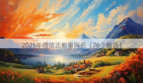 2025年微信正能量网名（76个甄选）