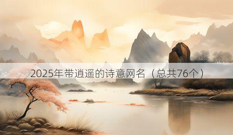2025年带逍遥的诗意网名（总共76个）