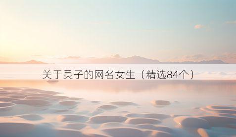 关于灵子的网名女生（精选84个）