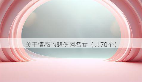 关于情感的悲伤网名女（共70个）